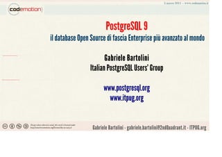 PostgreSQL 9
                                                                                                           il database Open Source di fascia Enterprise più avanzato al mondo

                                                                                                                                   Gabriele Bartolini
  file:///D:/Documenti-m.marzocchi/Dropbox/Slide-Codemotion/Codemotion/Talk/itpug/logo/logo.tif




                                                                                                                            Italian PostgreSQL Users' Group
file:///D:/Documenti-m.marzocchi/Dropbox/Slide-Codemotion/Codemotion/Talk/itpug/logo/logo_w_elephant.tif




                                                                                                                                   www.postgresql.org
                                                                                                                                     www.itpug.org


                                                                                                                             Gabriele Bartolini - gabriele.bartolini@2ndQuadrant.it - ITPUG.org
 