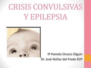 CRISIS CONVULSIVAS
Y EPILEPSIA
IP Pamela Orozco Olguín
Dr. José Núñez del Prado R2P
 