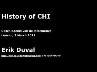 History of CHI

Geschiedenis van de informatica
Leuven, 7 March 2011




Erik Duval
http://erikduval.wordpress.com and @ErikDuval




                                   1
 