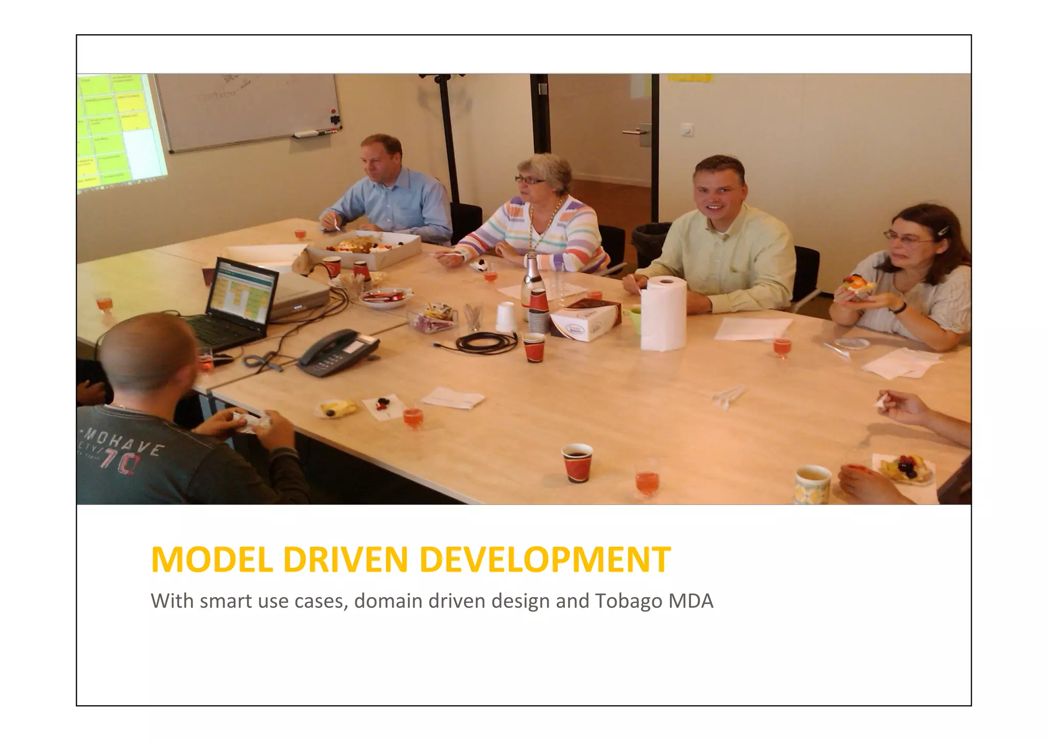 MODEL DRIVEN DEVELOPMENT
With smart use cases, domain driven design and Tobago MDA
 
