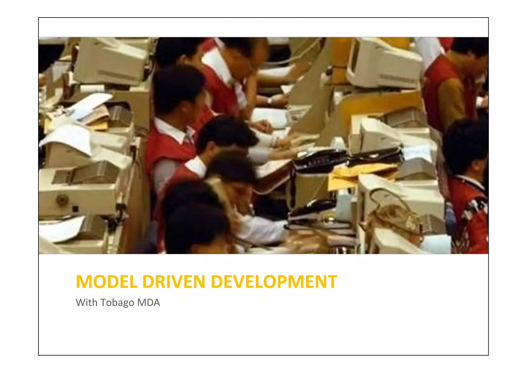 MODEL DRIVEN DEVELOPMENT
With Tobago MDA
 