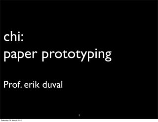 chi:
  paper prototyping
  Prof. erik duval

                         1
Saturday 19 March 2011
 