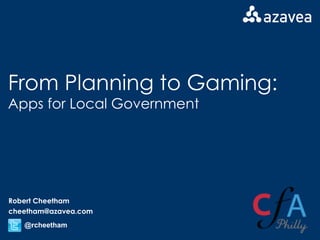 From Planning to Gaming: Apps for Local Government Robert Cheetham [email_address] @rcheetham 