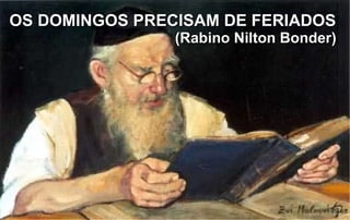 OS DOMINGOS PRECISAM DE FERIADOS  (Rabino Nilton Bonder)  