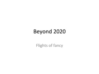 Beyond 2020 Flights of fancy 