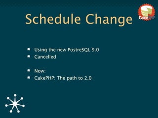 Schedule Change

 Using the new PostreSQL 9.0
 Cancelled


 Now:
 CakePHP: The path to 2.0
 