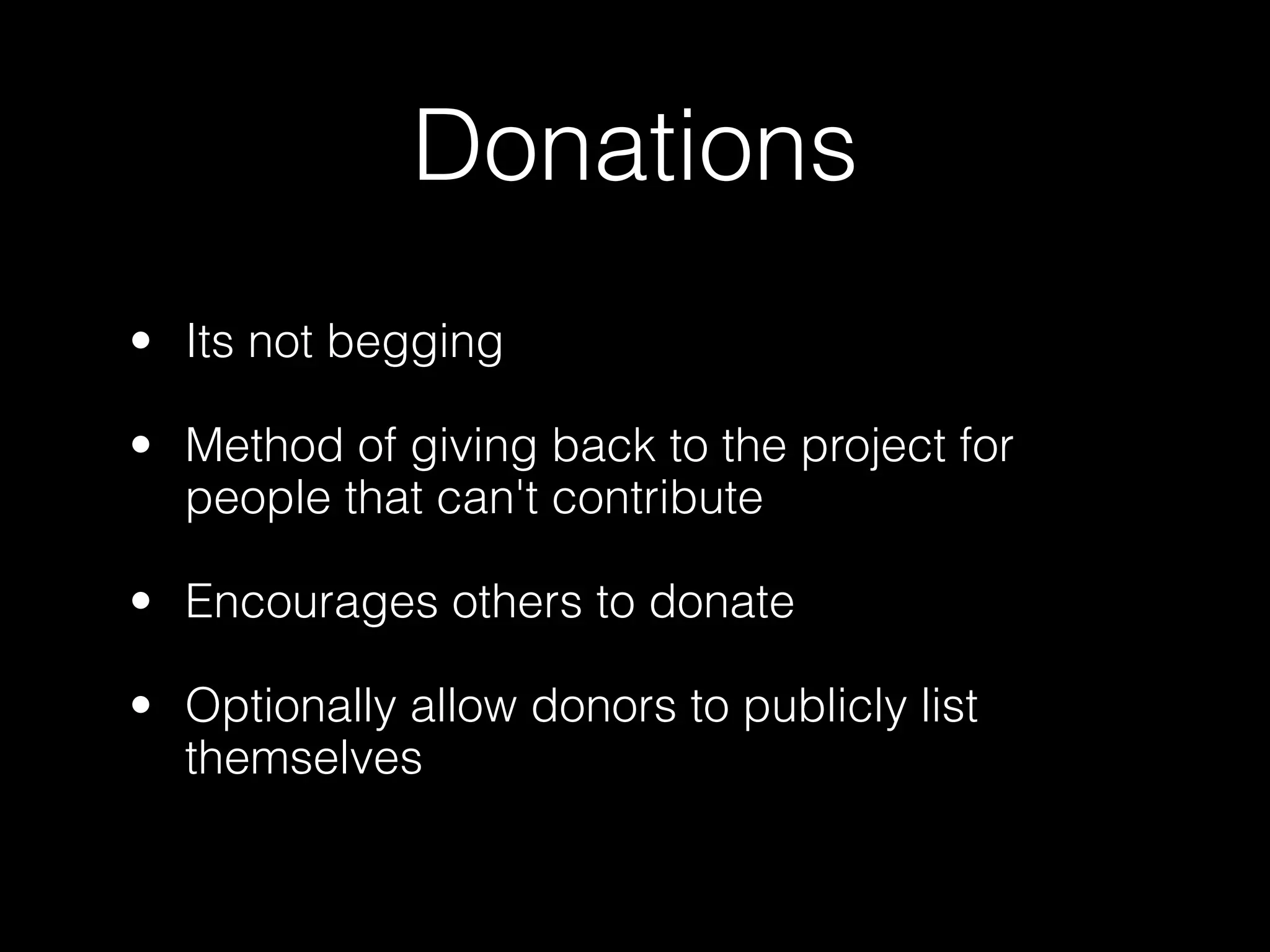 Donations
• Its not begging

• Method of giving back to the project for
  people that can't contribute

• Encourages others to donate

• Optionally allow donors to publicly list
  themselves
                                  I Donated to CakePHP!
 