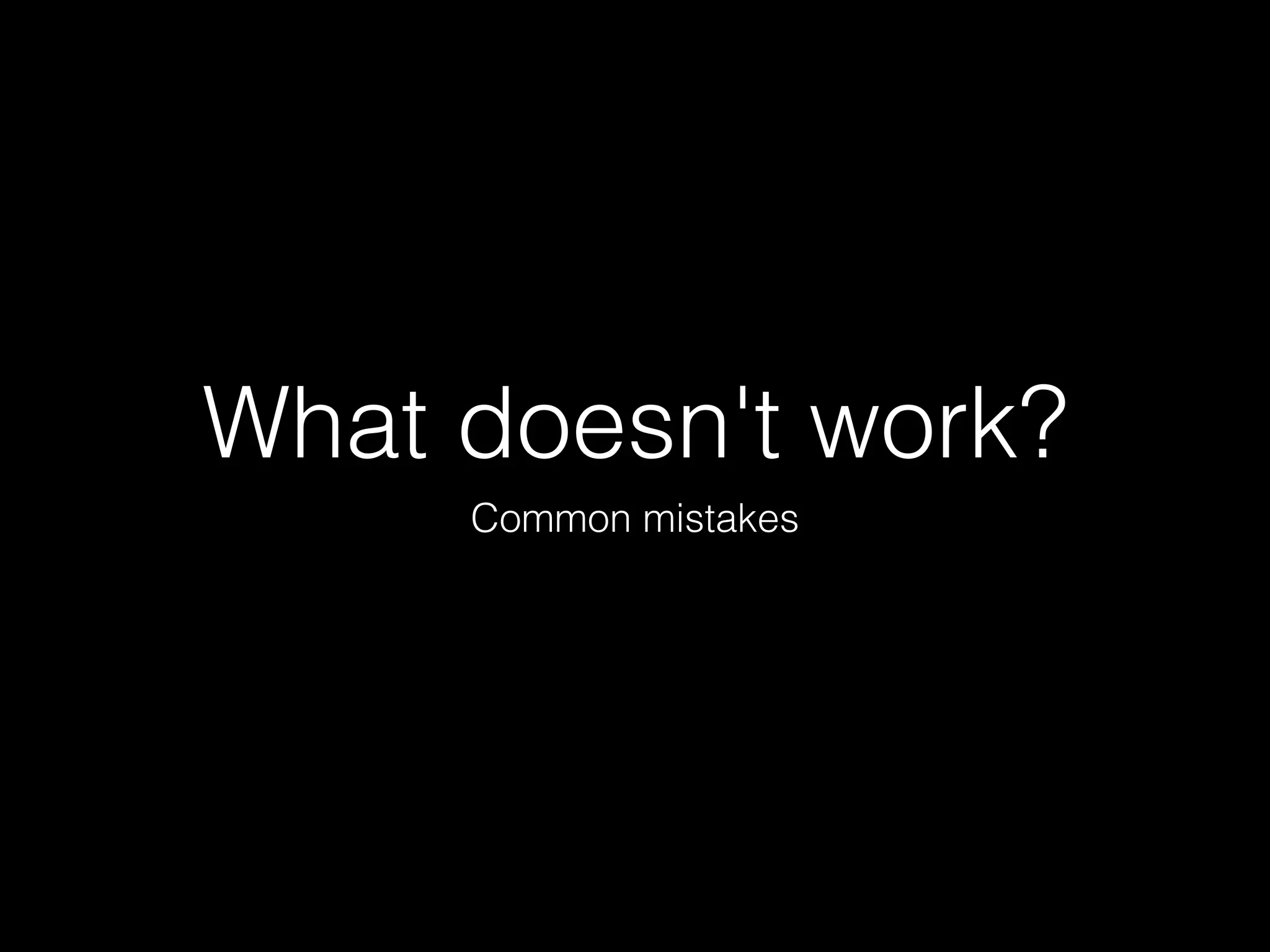 What doesn't work?
     Common mistakes
 