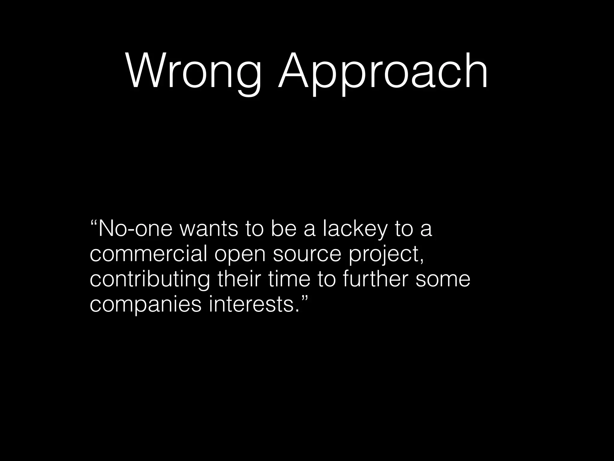Wrong Approach


“No-one wants to be a lackey to a
commercial open source project,
contributing their time to further some
companies interests.”
 