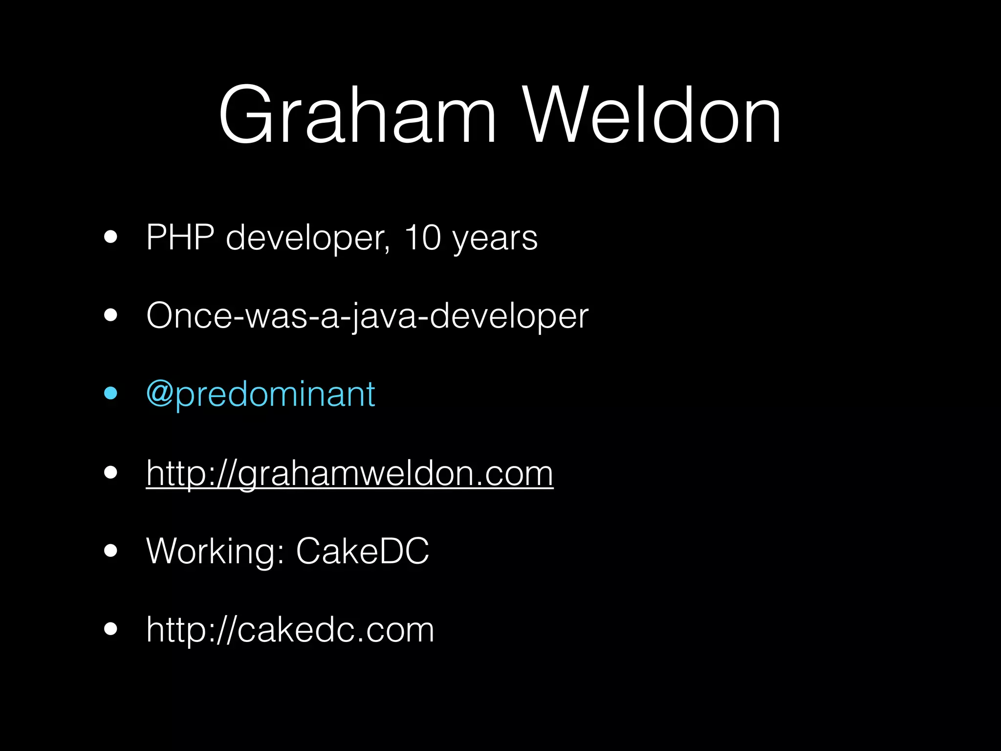 Graham Weldon
• PHP developer, 10 years

• Once-was-a-java-developer

• @predominant

• http://grahamweldon.com

• Working: CakeDC

• http://cakedc.com
 