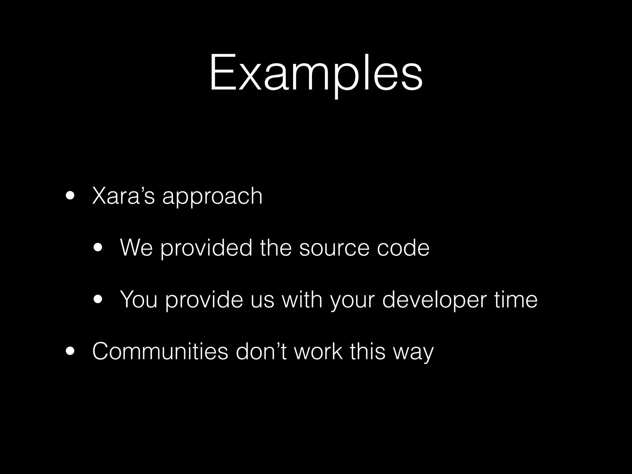 Examples

• Xara’s approach

  • We provided the source code

  • You provide us with your developer time

• Communities don’t work this way
 