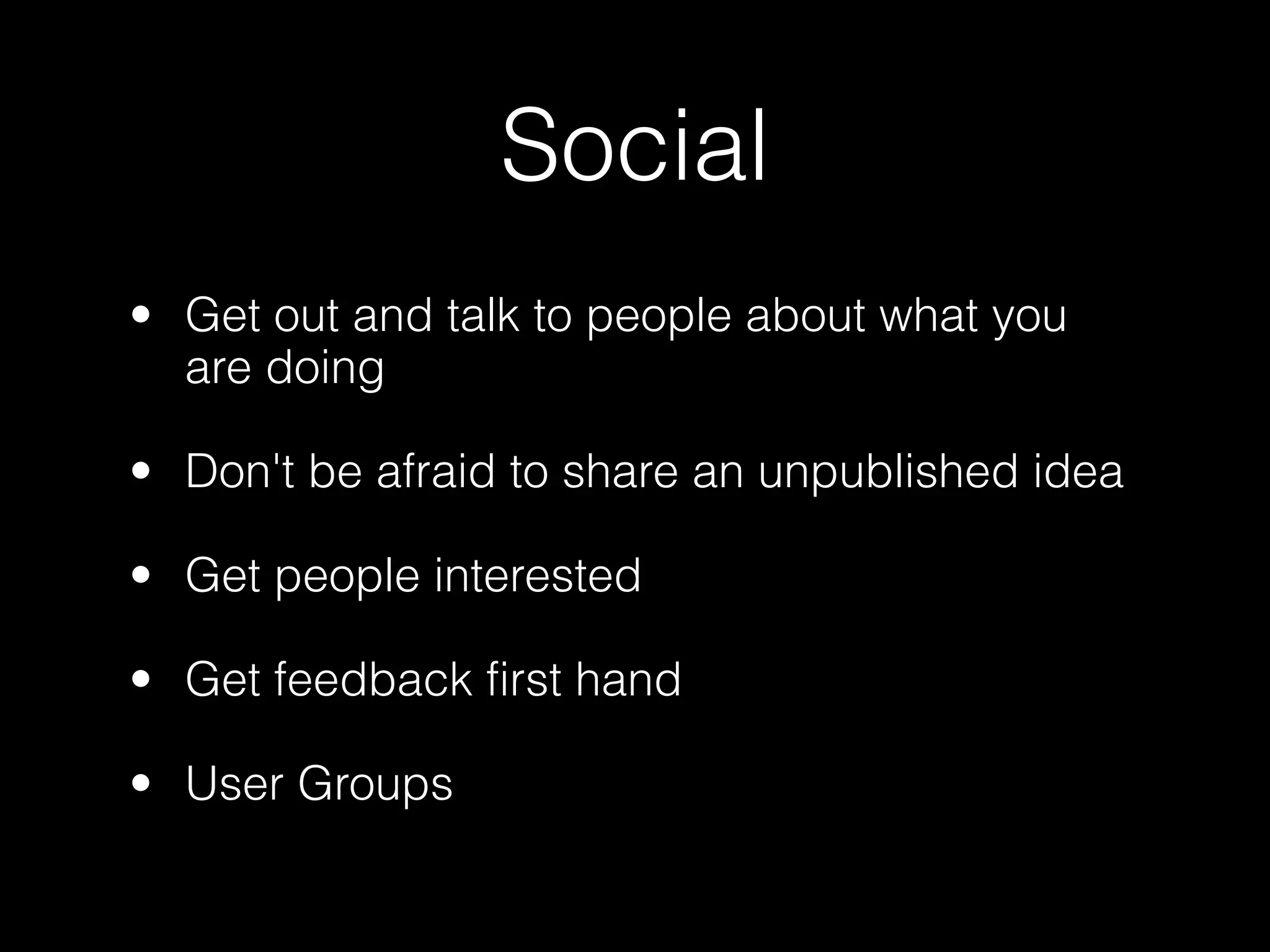 Social
• Get out and talk to people about what you
  are doing

• Don't be afraid to share an unpublished idea

• Get people interested

• Get feedback first hand

• User Groups
 
