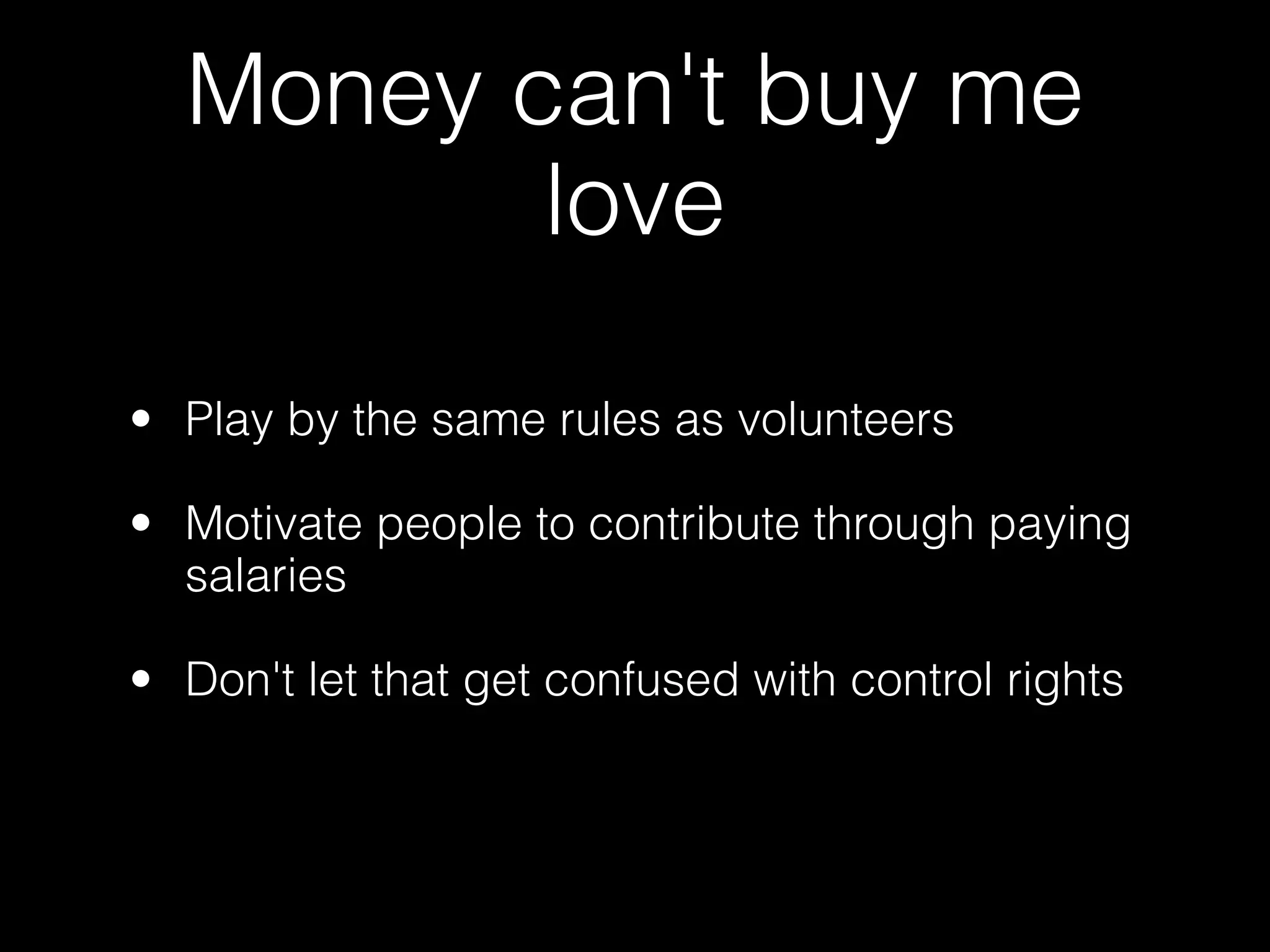 Money can't buy me
         love

• Play by the same rules as volunteers

• Motivate people to contribute through paying
  salaries

• Don't let that get confused with control rights
 
