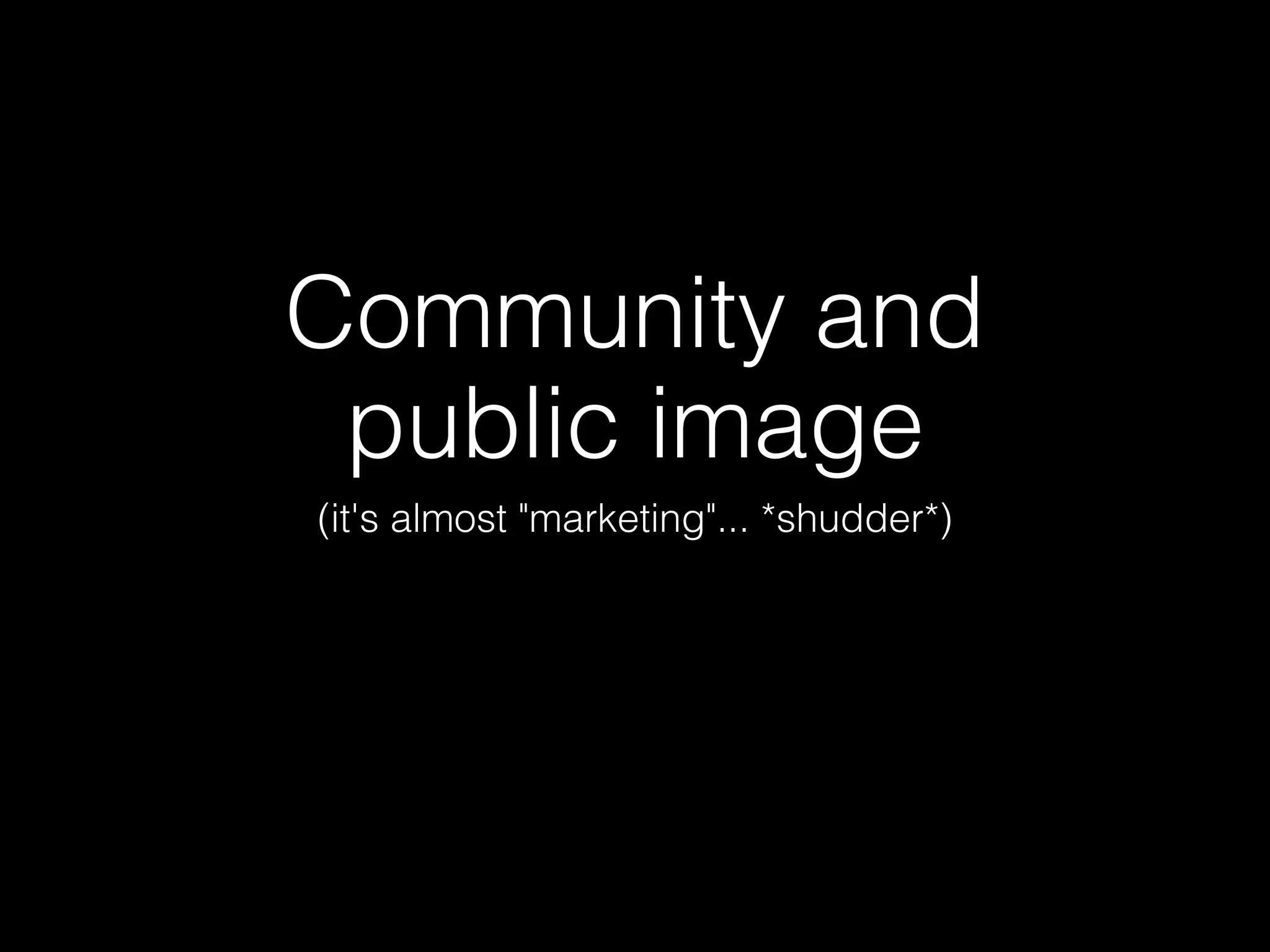 Community and
 public image
(it's almost "marketing"... *shudder*)
 