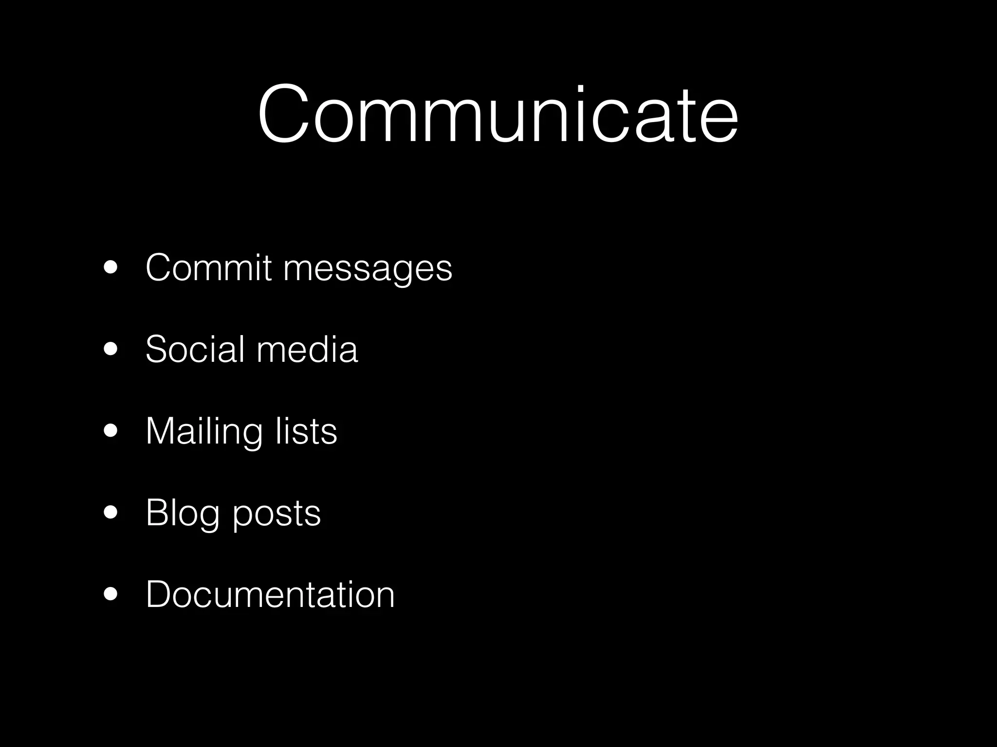 Communicate
• Commit messages

• Social media

• Mailing lists

• Blog posts

• Documentation
 