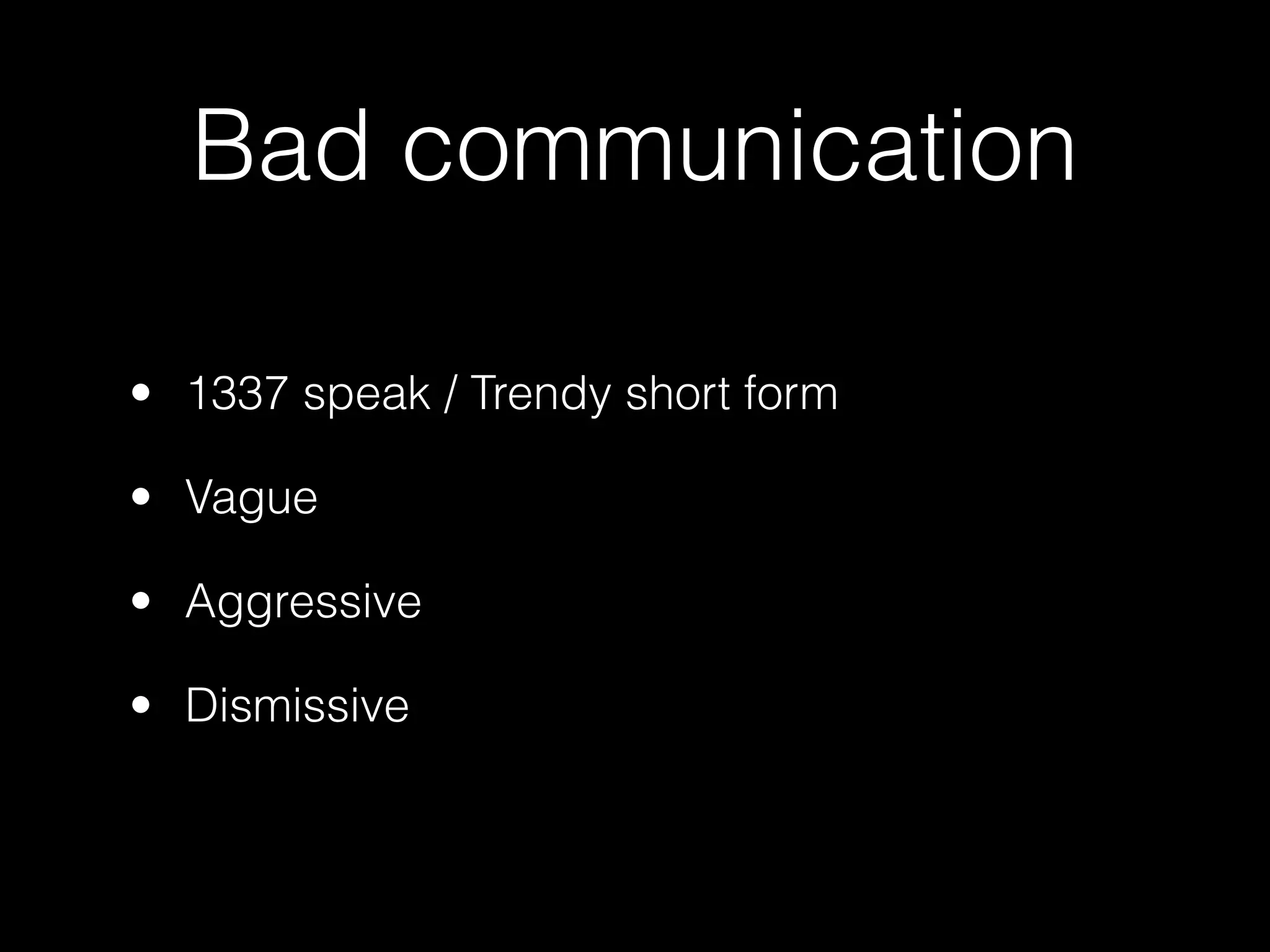 Bad communication

• 1337 speak / Trendy short form

• Vague

• Aggressive

• Dismissive
 