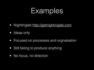 Examples
• Nightingale http://getnightingale.com

• Ideas only

• Focused on processes and orgnaisation

• Still failing to produce anything

• No focus, no direction
 