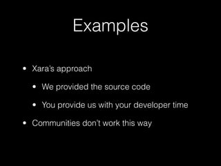 Examples

• Xara’s approach

  • We provided the source code

  • You provide us with your developer time

• Communities don’t work this way
 