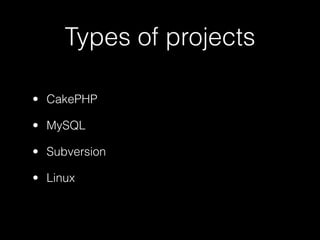 Types of projects

• CakePHP

• MySQL

• Subversion

• Linux
 