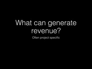 What can generate
    revenue?
    Often project specific
 