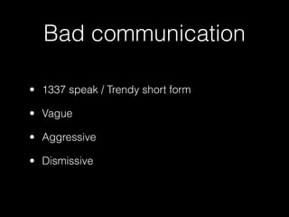 Bad communication

• 1337 speak / Trendy short form

• Vague

• Aggressive

• Dismissive
 