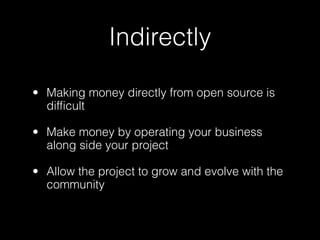 Indirectly

• Making money directly from open source is
  difficult

• Make money by operating your business
  along side your project

• Allow the project to grow and evolve with the
  community
 