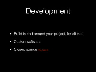 Development

• Build in and around your project, for clients

• Custom software

• Closed source (Yes, I said it)
 
