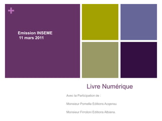Livre Numérique Emission INSEME   11 mars 2011  Avec la Participation de : Monsieur Pomella Editions Acqensu Monsieur Firroloni Editions Albiana. 
