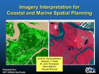 Imagery Interpretation for
Coastal and Marine Spatial Planning
Prepared for:
2011 NOAA GeoTools
Keith B. VanGraafeiland
Stephen T. Viada
M. John Thompson
Brian Balcom
George McLeod
 