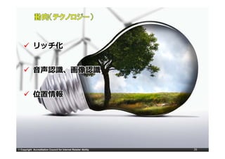 リ チ化
             リッチ化


             ⾳声認識、画像認識
             ⾳声認識、画像認識


             位置情報




© Copyright Accreditation Council for Internet Retailer Ability   26
 