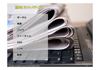 ポータル

                 検索

                 ブログ

                 ヴァーチャル
                 ヴ

                 SNS

                 CGM

                 動画



© Copyright Accreditation Council for Internet Retailer Ability   27
 