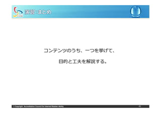 コンテンツのうち、⼀つを挙げて、

                                                        ⽬的と⼯夫を解説する。




© Copyright Accreditation Council for Internet Retailer Ability       41
 