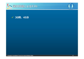 30問、45分
                   30問、45分




© Copyright Accreditation Council for Internet Retailer Ability   54
 