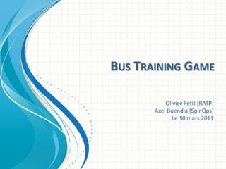 Bus Training Game Olivier Petit [RATP] Axel Buendia [Spir.Ops] Le 10 mars 2011 