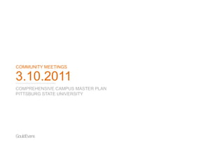 COMMUNITY MEETINGS

3.10.2011
COMPREHENSIVE CAMPUS MASTER PLAN
PITTSBURG STATE UNIVERSITY




GouldEvans
 