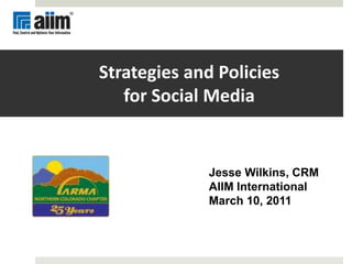Strategies and Policiesfor Social Media Jesse Wilkins, CRM AIIM International March 10, 2011 