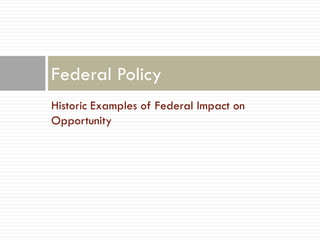 Federal Policy
Historic Examples of Federal Impact on
Opportunity
 