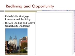 Redlining and Opportunity

   Philadelphia Mortgage
    Insurance and Redlining
   Historic Lending and Today’s
    Opportunity Landscape
 