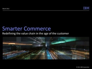 March 2011 Smarter Commerce Redefining the value chain in the age of the customer 