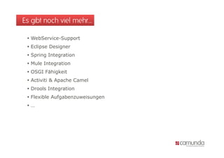 Es gibt noch viel mehr…

  WebService-Support
  Eclipse Designer
  Spring Integration
  Mule Integration
  OSGI Fähigkeit
  A ti iti & A
   Activiti Apache C
                h Camel
                      l
  Drools Integration
  Flexible Aufgabenzuweisungen
 …
 