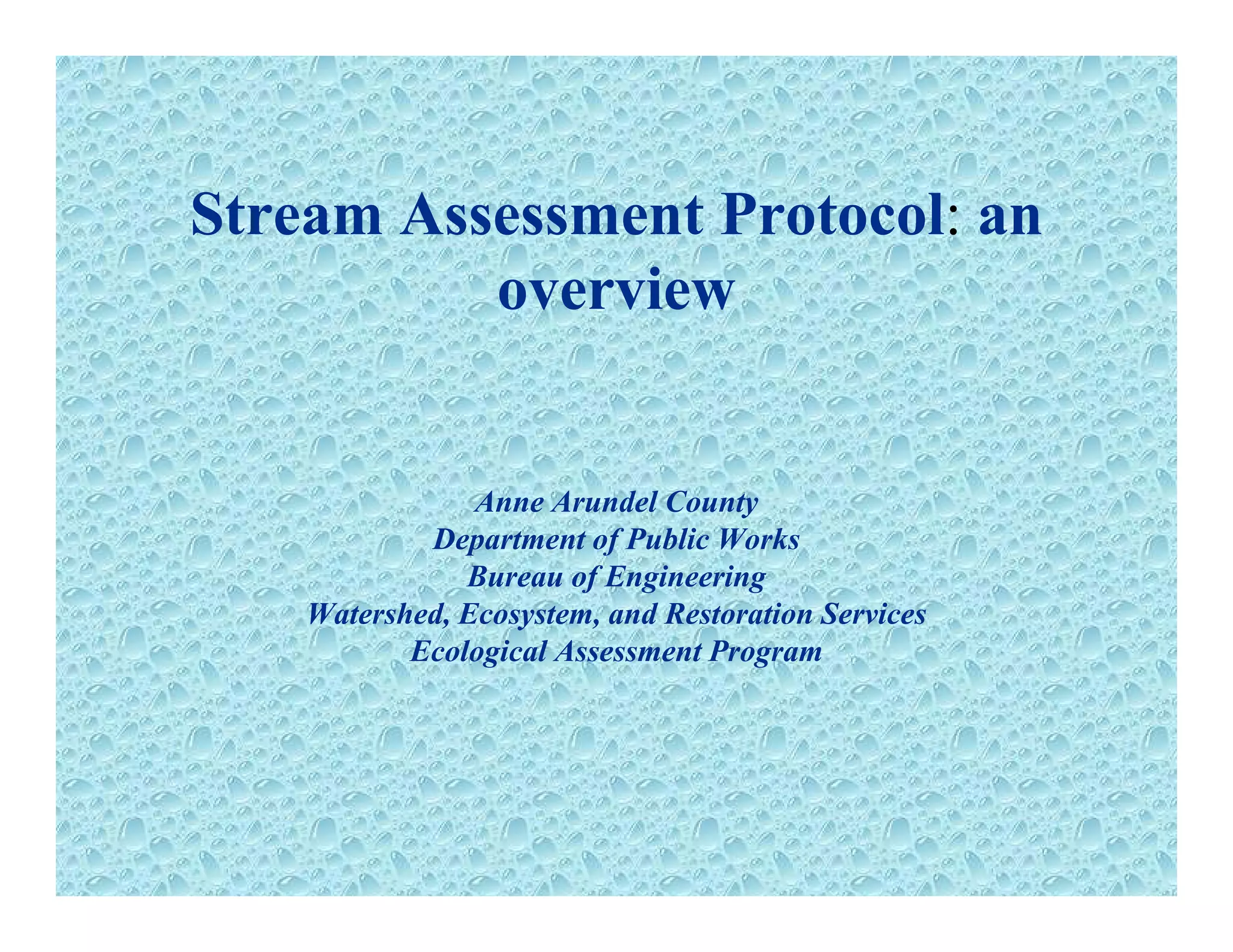 Stream Assessment Protocol: an
overviewoverview
Anne Arundel County
Department of Public WorksDepartment of Public Works
Bureau of Engineering
Watershed, Ecosystem, and Restoration Services
Ecological Assessment ProgramEcological Assessment Program
 