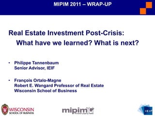 MIPIM 2011 – WRAP-UP Real EstateInvestment Post-Crisis:  What have welearned? Whatisnext? ,[object Object]