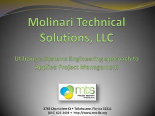 Molinari Technical Solutions, LLCUtilizing a Systems Engineering approach to Applied Project Management  3785 Chanticleer Ct • Tallahassee, Florida 32311 (859) 625-2491 •  http://www.mts-llc.org 