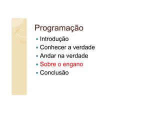 Programação
 Introdução
 Conhecer a verdade
 Andar na verdade
 Sobre o engano
 Conclusão
 
