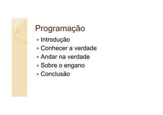 Programação
 Introdução
 Conhecer a verdade
 Andar na verdade
 Sobre o engano
 Conclusão
 