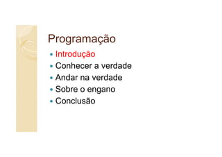 Programação
 Introdução
 Conhecer a verdade
 Andar na verdade
 Sobre o engano
 Conclusão
 