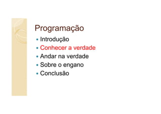Programação
 Introdução
 Conhecer a verdade
 Andar na verdade
 Sobre o engano
 Conclusão
 