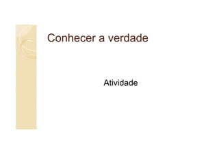Conhecer a verdade


          Atividade
 