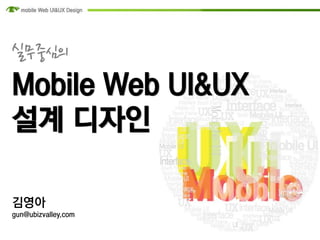 실무중심의
Mobile Web UI&UX
설계 디자인

김영아
gun@ubizvalley.com
 