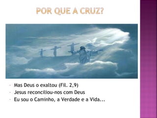 Mas Deus o exaltou (Fil. 2,9) Jesus reconciliou-nos com Deus Eu sou o Caminho, a Verdade e a Vida... 